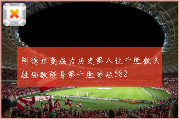 阿德尔曼成为历史第八位千胜教头胜场数跻身第十胜率达582