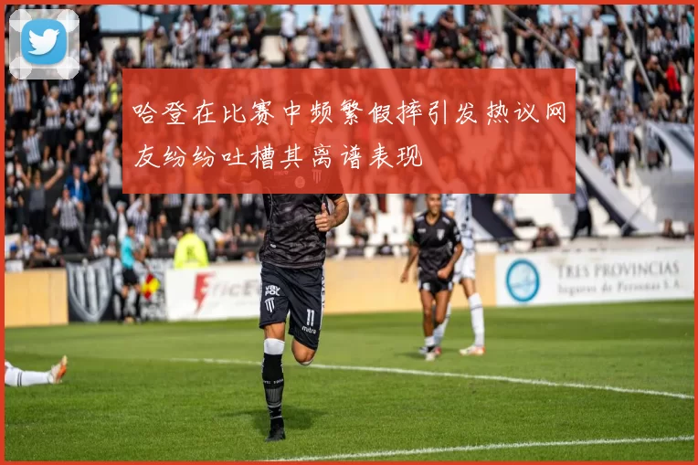 哈登在比赛中频繁假摔引发热议网友纷纷吐槽其离谱表现