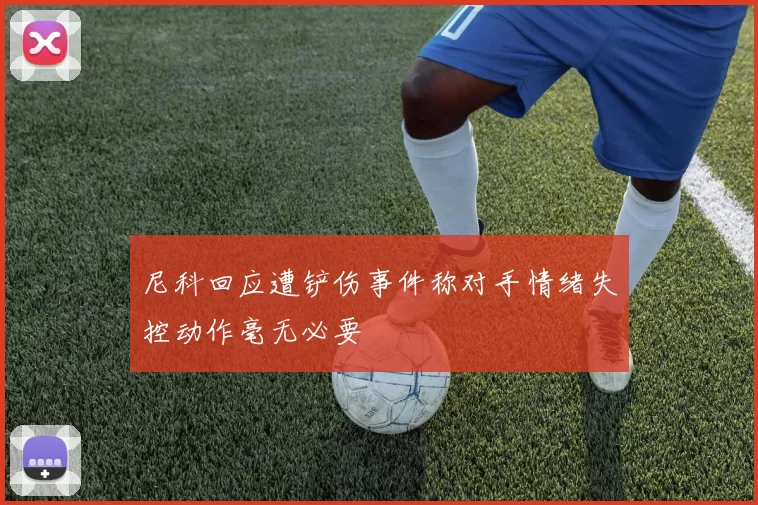 尼科回应遭铲伤事件称对手情绪失控动作毫无必要