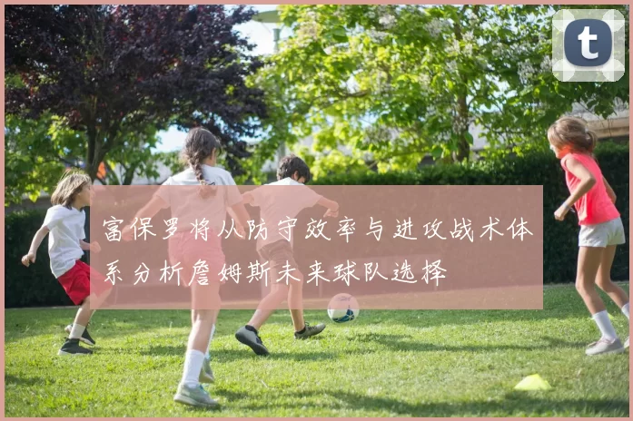 富保罗将从防守效率与进攻战术体系分析詹姆斯未来球队选择